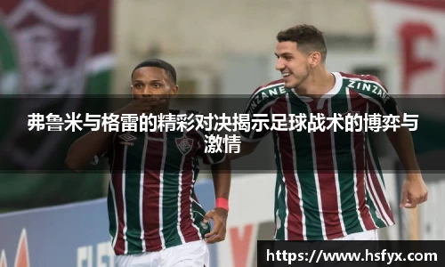 弗鲁米与格雷的精彩对决揭示足球战术的博弈与激情